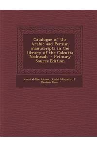 Catalogue of the Arabic and Persian Manuscripts in the Library of the Calcutta Madrasah - Primary Source Edition