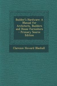 Builder's Hardware: A Manual for Architects, Builders and House Furnishers