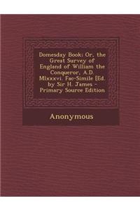 Domesday Book; Or, the Great Survey of England of William the Conqueror, A.D. MLXXXVI. Fac-Simile [Ed. by Sir H. James