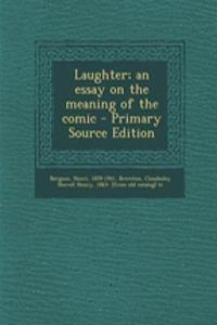 Laughter; An Essay on the Meaning of the Comic - Primary Source Edition