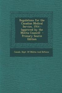 Regulations for the Canadian Medical Service, 1914: (Approved by the Militia Council) - Primary Source Edition