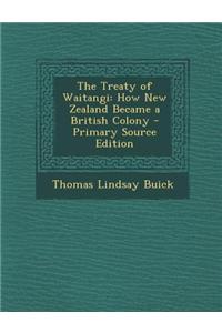 The Treaty of Waitangi: How New Zealand Became a British Colony - Primary Source Edition