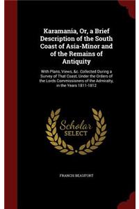 Karamania, Or, a Brief Description of the South Coast of Asia-Minor and of the Remains of Antiquity: With Plans, Views, &c. Collected During a Survey of That Coast, Under the Orders of the Lords Commissioners of the Admiralty, in the Years 1811-1812