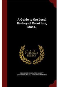 A Guide to the Local History of Brookline, Mass.,