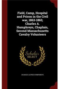 Field, Camp, Hospital and Prison in the Civil War, 1863-1865; Charles A. Humphreys, Chaplain, Second Massachusetts Cavalry Volunteers