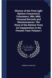 History of the First Light Battery Connecticut Volunteers, 1861-1865. Personal Records and Reminiscences. The Story of the Battery From its Organization to the Present Time Volume 1