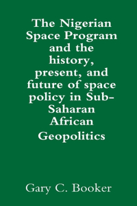 Nigerian Space Program and the history, present, and future of space policy in Sub-Saharan African Geopolitics