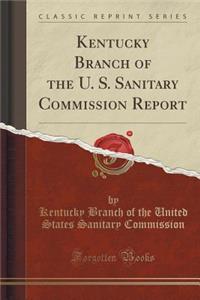 Kentucky Branch of the U. S. Sanitary Commission Report (Classic Reprint)