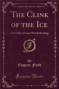 The Clink of the Ice: And Other Poems Worth Reading (Classic Reprint)
