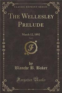 The Wellesley Prelude, Vol. 3: March 12, 1892 (Classic Reprint)