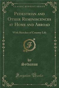 Pedestrian and Other Reminiscences at Home and Abroad: With Sketches of Country Life (Classic Reprint)