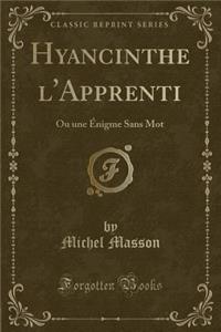 Hyancinthe l'Apprenti: Ou Une Ã?nigme Sans Mot (Classic Reprint)