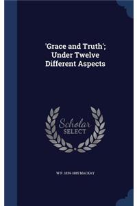 'Grace and Truth'; Under Twelve Different Aspects