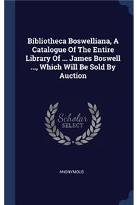 Bibliotheca Boswelliana, A Catalogue Of The Entire Library Of ... James Boswell ..., Which Will Be Sold By Auction