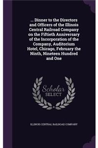 ... Dinner to the Directors and Officers of the Illinois Central Railroad Company on the Fiftieth Anniversary of the Incorporation of the Company, Auditorium Hotel, Chicago, February the Ninth, Nineteen Hundred and One