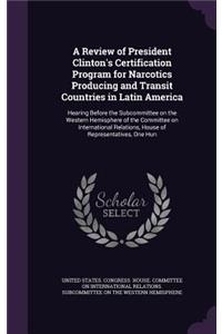 Review of President Clinton's Certification Program for Narcotics Producing and Transit Countries in Latin America