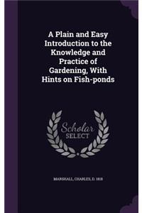 A Plain and Easy Introduction to the Knowledge and Practice of Gardening, with Hints on Fish-Ponds