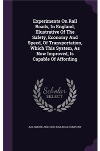 Experiments On Rail Roads, In England, Illustrative Of The Safety, Economy And Speed, Of Transportation, Which This System, As Now Improved, Is Capable Of Affording