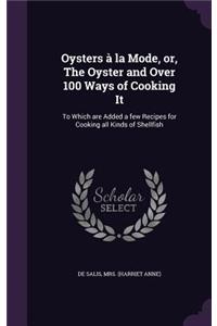 Oysters a la Mode, Or, the Oyster and Over 100 Ways of Cooking It