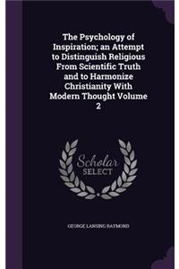The Psychology of Inspiration; An Attempt to Distinguish Religious from Scientific Truth and to Harmonize Christianity with Modern Thought Volume 2