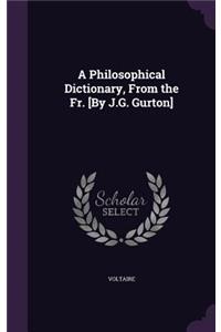 A Philosophical Dictionary, From the Fr. [By J.G. Gurton]