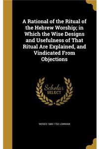 A Rational of the Ritual of the Hebrew Worship; In Which the Wise Designs and Usefulness of That Ritual Are Explained, and Vindicated from Objections