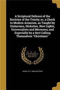 A Scriptural Defence of the Doctrine of the Trinity; or, a Check to Modern Arianism, as Taught by Unitarians, Hicksites, New Lights, Universalists and Mormons; and Especially by a Sect Calling Themselves Christians