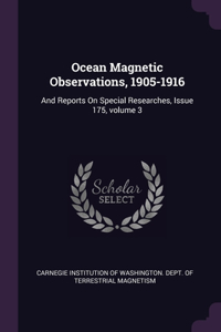 Ocean Magnetic Observations, 1905-1916: And Reports On Special Researches, Issue 175, volume 3