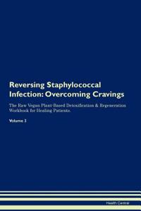 Reversing Staphylococcal Infection: Overcoming Cravings the Raw Vegan Plant-Based Detoxification & Regeneration Workbook for Healing Patients. Volume 3