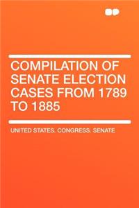 Compilation of Senate Election Cases from 1789 to 1885