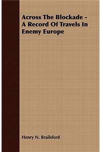 Across the Blockade - A Record of Travels in Enemy Europe