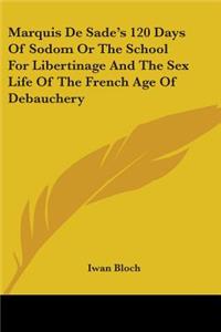 Marquis De Sade's 120 Days Of Sodom Or The School For Libertinage And The Sex Life Of The French Age Of Debauchery