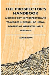 Prospector's Handbook - A Guide For The Prospector And Traveller In Search Of Metal-Bearing Or Other Valuable Minerals