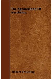 The Agamemnon Of Aeschylus.