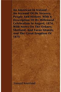 American in Iceland - An Account of Its Scenery, People and History. with a Description of Its Millennial Celebration in August, 1874, with Notes on the Orkney, Shetland, and Faroe Islands, and the Great Eruption of 1875