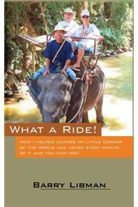 What a Ride! How I Helped Change My Little Corner of the World and Loved Every Minute of It and You Can Too!