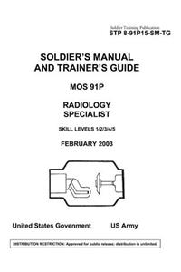 Soldier Training Publication STP 8-91P15-SM-TG Soldier's Manual and Trainer's Guide MOS 91P Radiology Specialist Skill Levels 1/2/3/4/5