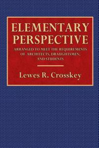 Elementary Perspective: Arranged to Meet the Requirements of Architects, Draughtsmen, and Students