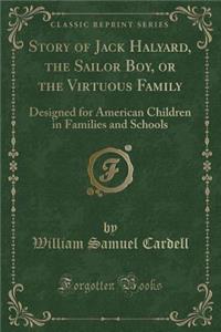 Story of Jack Halyard, the Sailor Boy, or the Virtuous Family: Designed for American Children in Families and Schools (Classic Reprint)