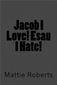 Jacob I Love! Esau I Hate!
