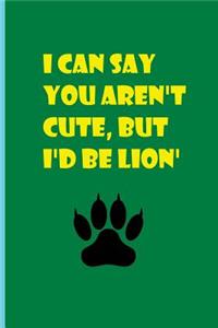 I Can Say You Aren't Cute But I'd Be Lion'