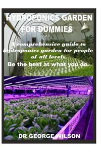 Hydroponics Garden for Dummies: A comprehensive guide tohydroponics garden to people of all levels. Be the best at what you do