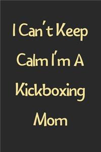 I Can't Keep Calm I'm A Kickboxing Mom