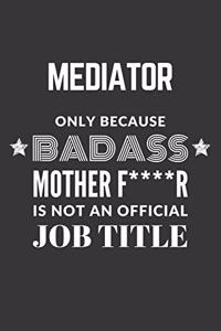 Mediator Only Because Badass Mother F****R Is Not An Official Job Title Notebook
