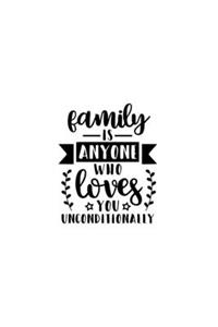 Family Is Anyone Who Loves You Unconditionally
