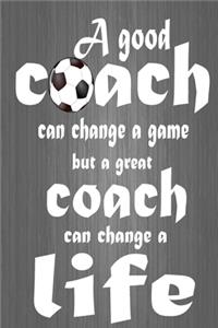 A good coach can change a game but a great coach can change a life