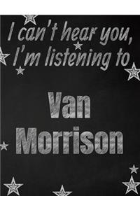 I can't hear you, I'm listening to Van Morrison creative writing lined notebook