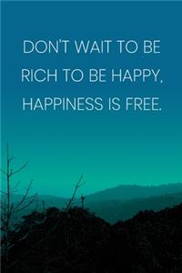 Inspirational Quote Notebook - 'Don't Wait To Be Rich To Be Happy, Happiness Is Free.' - Inspirational Journal to Write in