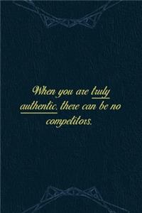 When You Are Truly Authentic. There Can Be No Competitors.