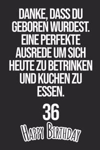 Danke, dass du geboren wurdest. Eine perfekte Ausrede um sich heute zu betrinken und Kuchen zu essen Happy Birthday 36: Liniertes Notizbuch I Grußkarte für den 36. Geburtstag I Perfektes Geschenk I Geburtstagskarte für Frauen, Männer, Kinder, Freunde, Fam